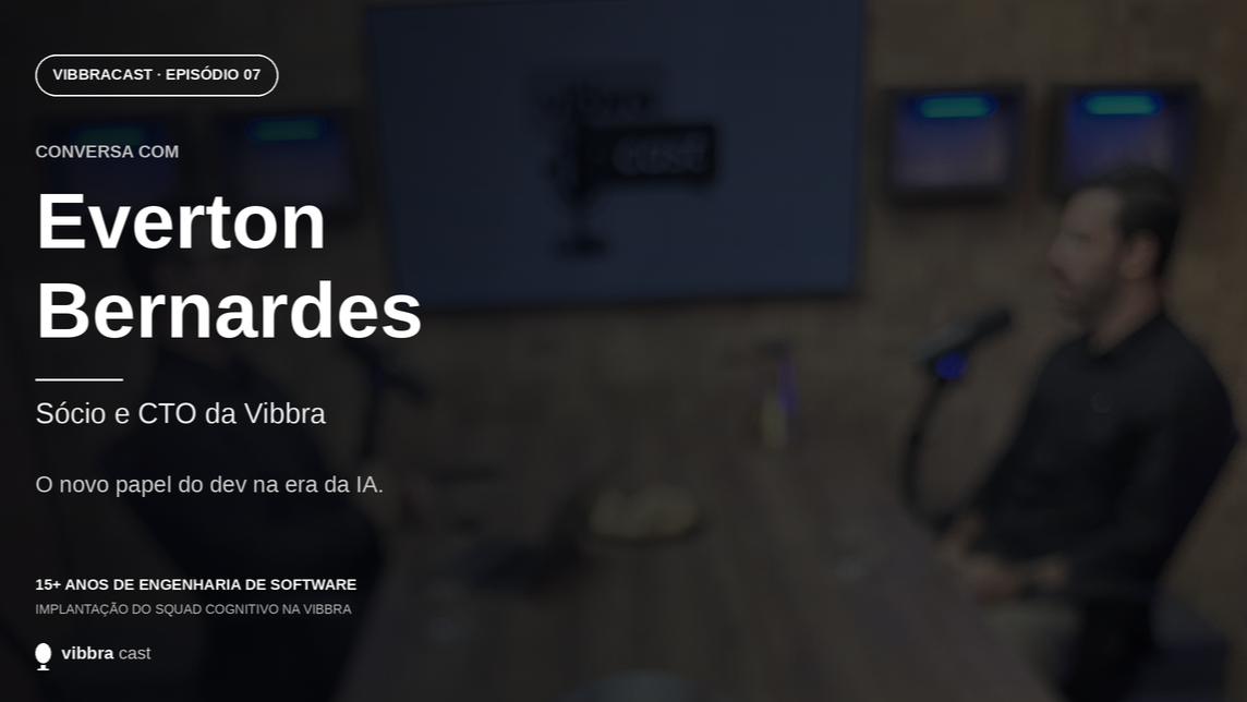 Card do Vibbracast, episódio 07, destacando a conversa com Everton Bernardes, sócio e CTO da Vibbra, sobre o novo papel do desenvolvedor na era da IA.