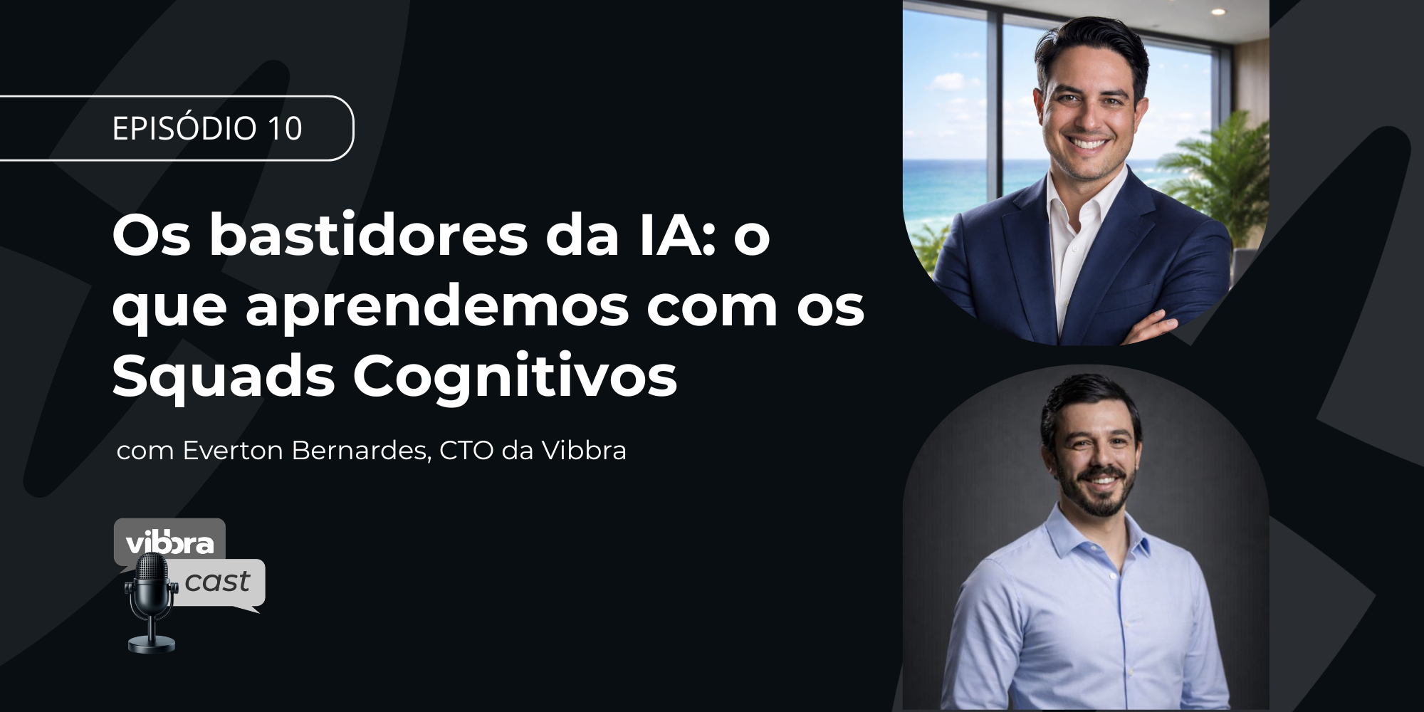 Arte do episódio 10 do Vibbracast, intitulado “Os bastidores da IA: o que aprendemos com os Squads Cognitivos”, com Everton Bernardes, CTO da Vibbra. O layout tem fundo escuro, logo do Vibbracast e fotos de dois participantes à direita.